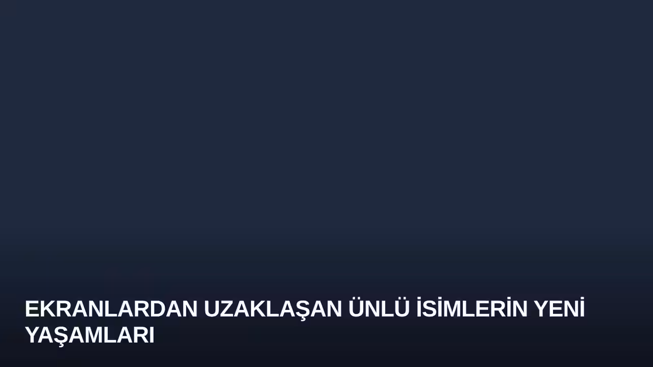 Ekranlardan Uzaklaşan Ünlü İsimlerin Yeni Yaşamları