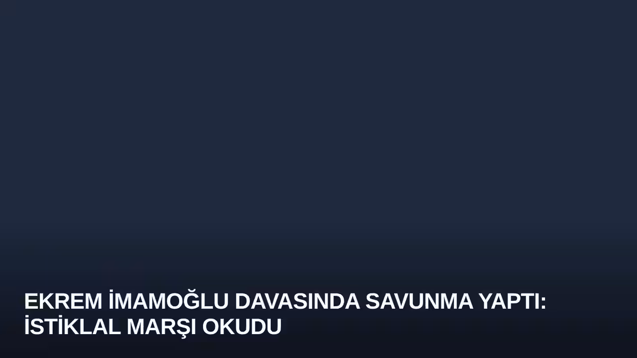 Ekrem İmamoğlu Davasında Savunma Yaptı: İstiklal Marşı Okudu