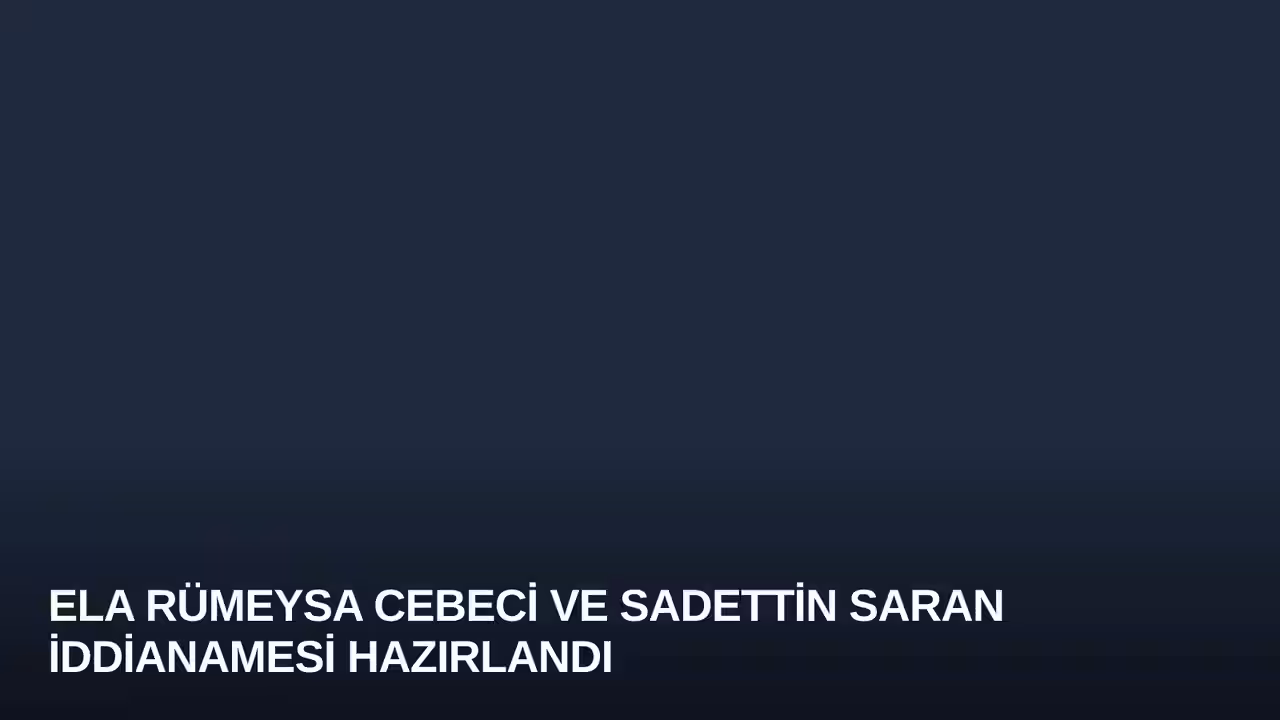 Ela Rümeysa Cebeci ve Sadettin Saran İddianamesi Hazırlandı