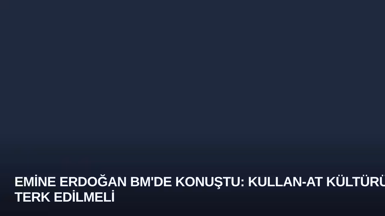 Emine Erdoğan BM'de Konuştu: Kullan-At Kültürü Terk Edilmeli