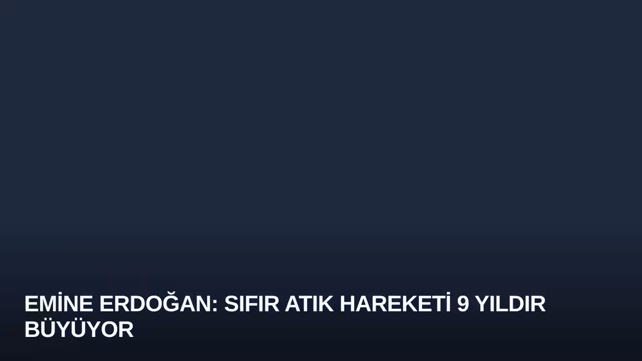Emine Erdoğan: Sıfır Atık Hareketi 9 Yıldır Büyüyor