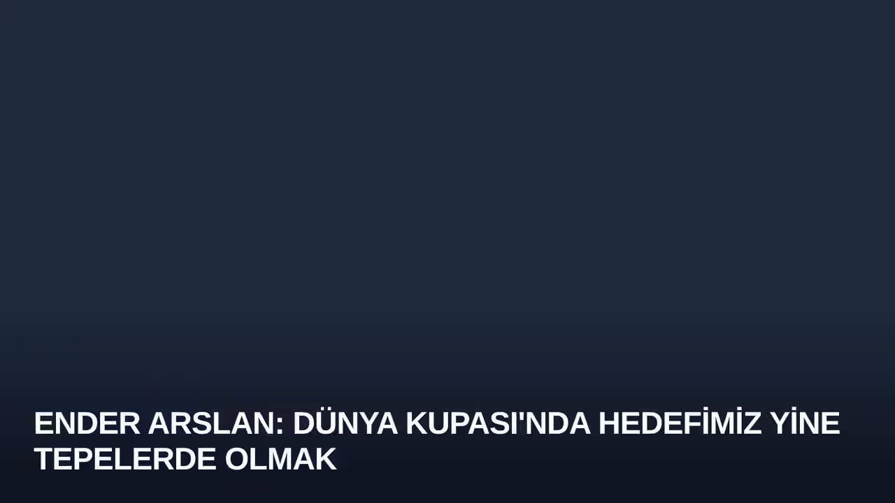 Ender Arslan: Dünya Kupası'nda Hedefimiz Yine Tepelerde Olmak