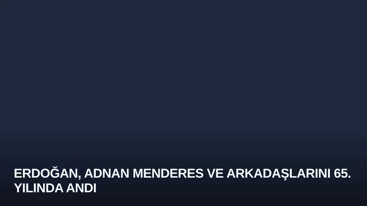 Erdoğan, Adnan Menderes ve Arkadaşlarını 65. Yılında Andı