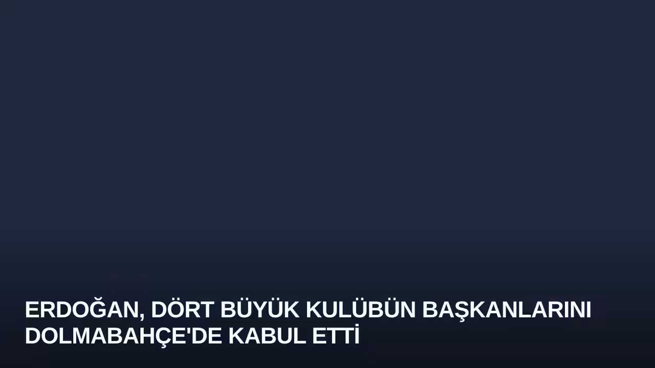 Erdoğan, Dört Büyük Kulübün Başkanlarını Dolmabahçe'de Kabul Etti