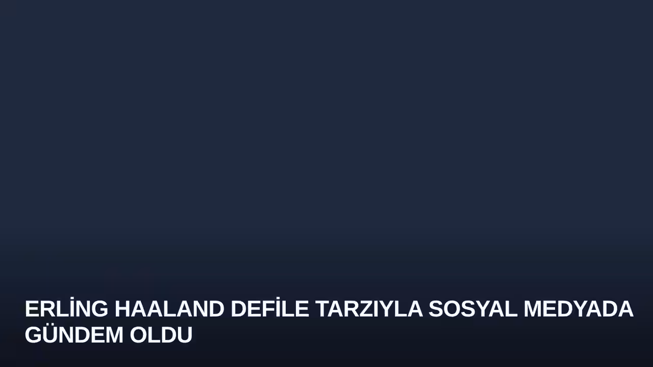 Erling Haaland Defile Tarzıyla Sosyal Medyada Gündem Oldu