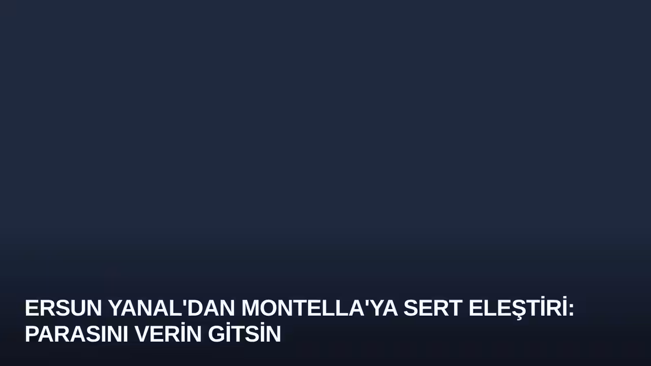 Ersun Yanal'dan Montella'ya Sert Eleştiri: Parasını Verin Gitsin