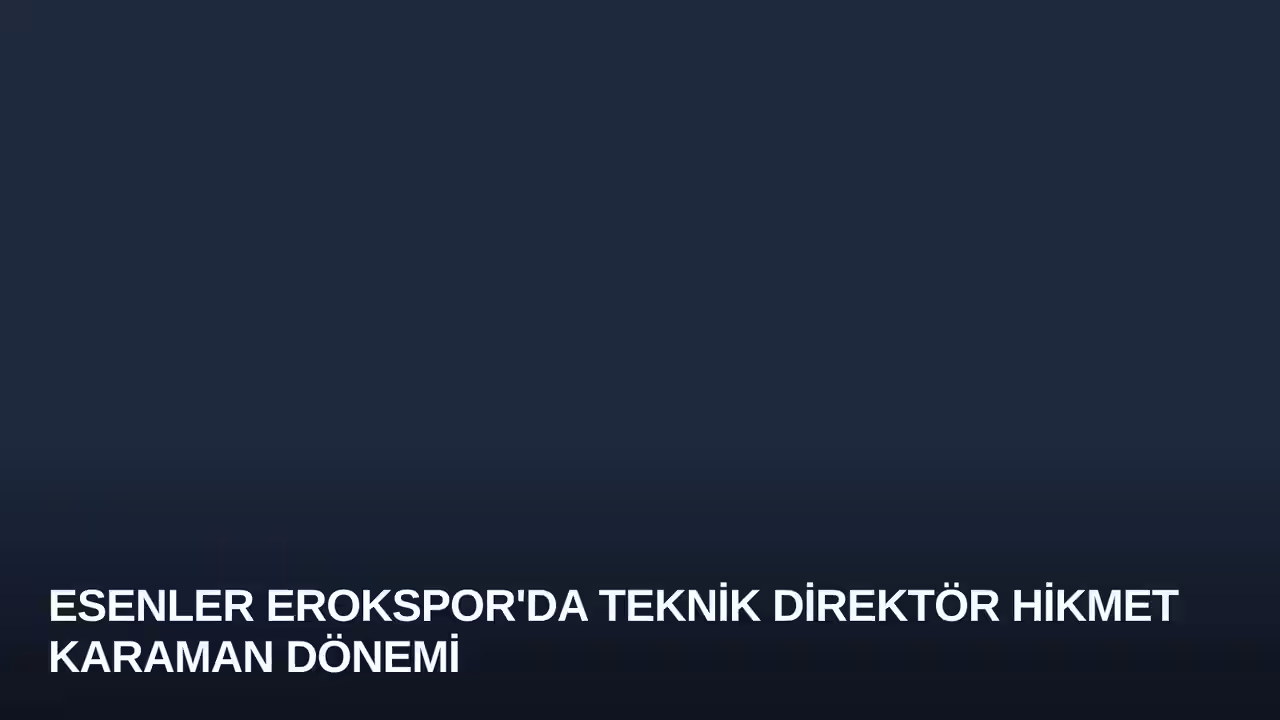 Esenler Erokspor'da Teknik Direktör Hikmet Karaman Dönemi