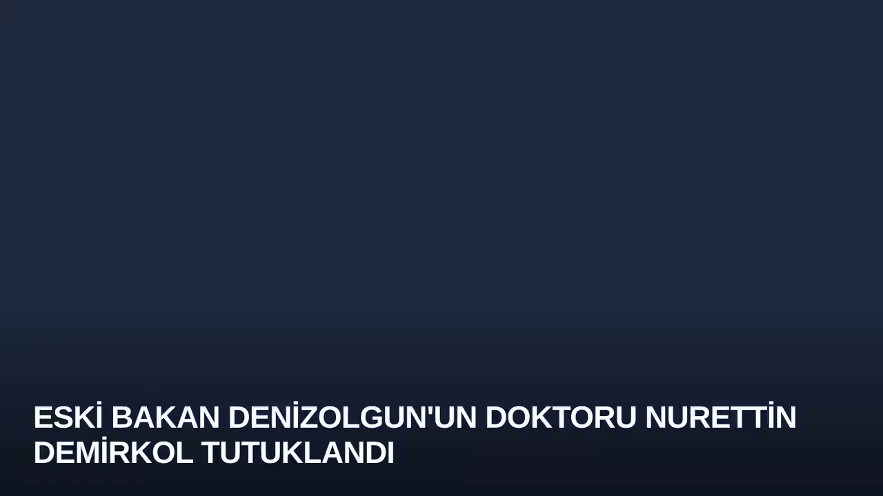 Eski Bakan Denizolgun'un Doktoru Nurettin Demirkol Tutuklandı