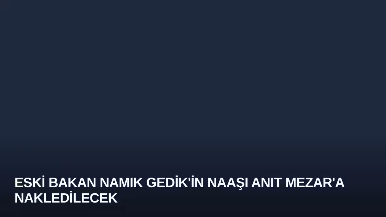 Eski Bakan Namık Gedik'in Naaşı Anıt Mezar'a Nakledilecek