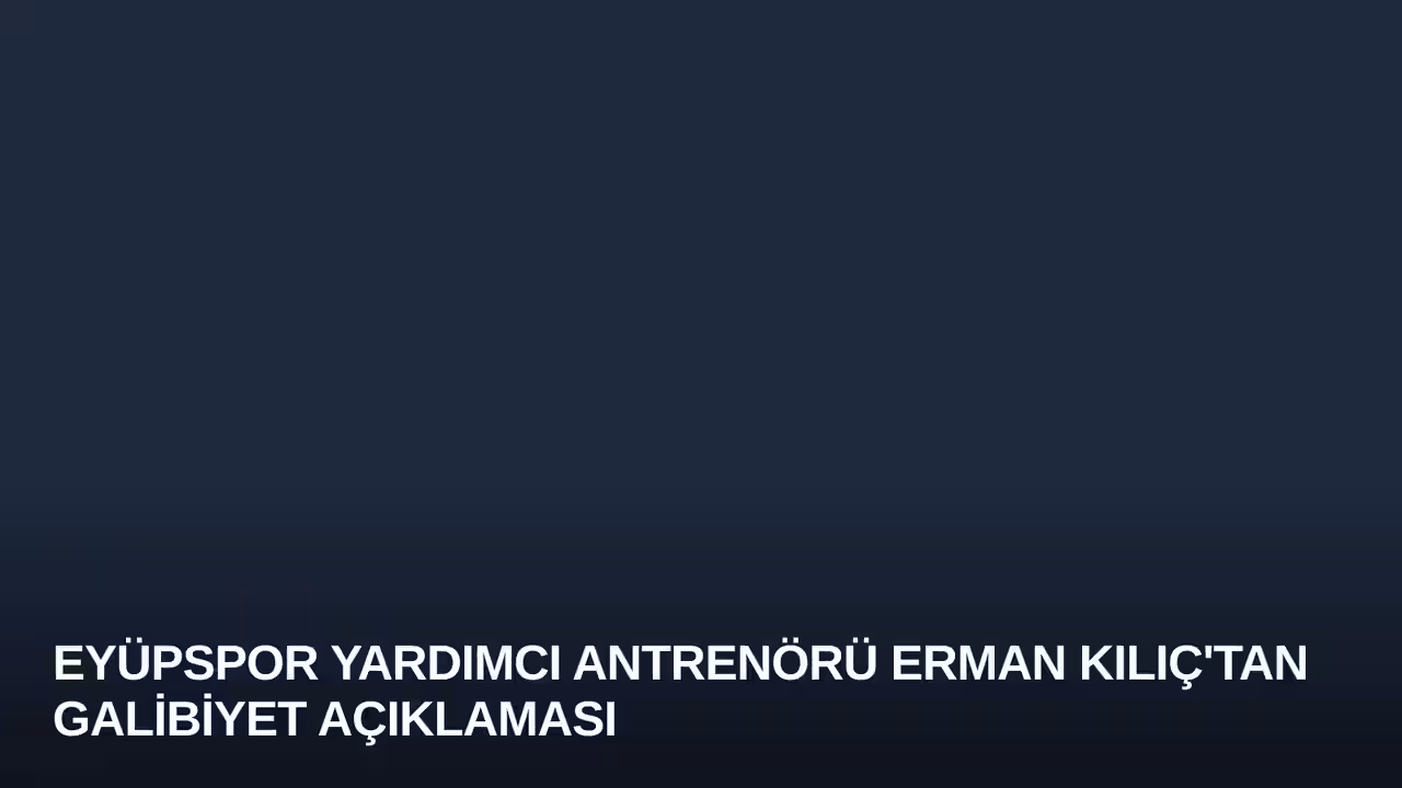 Eyüpspor Yardımcı Antrenörü Erman Kılıç'tan Galibiyet Açıklaması