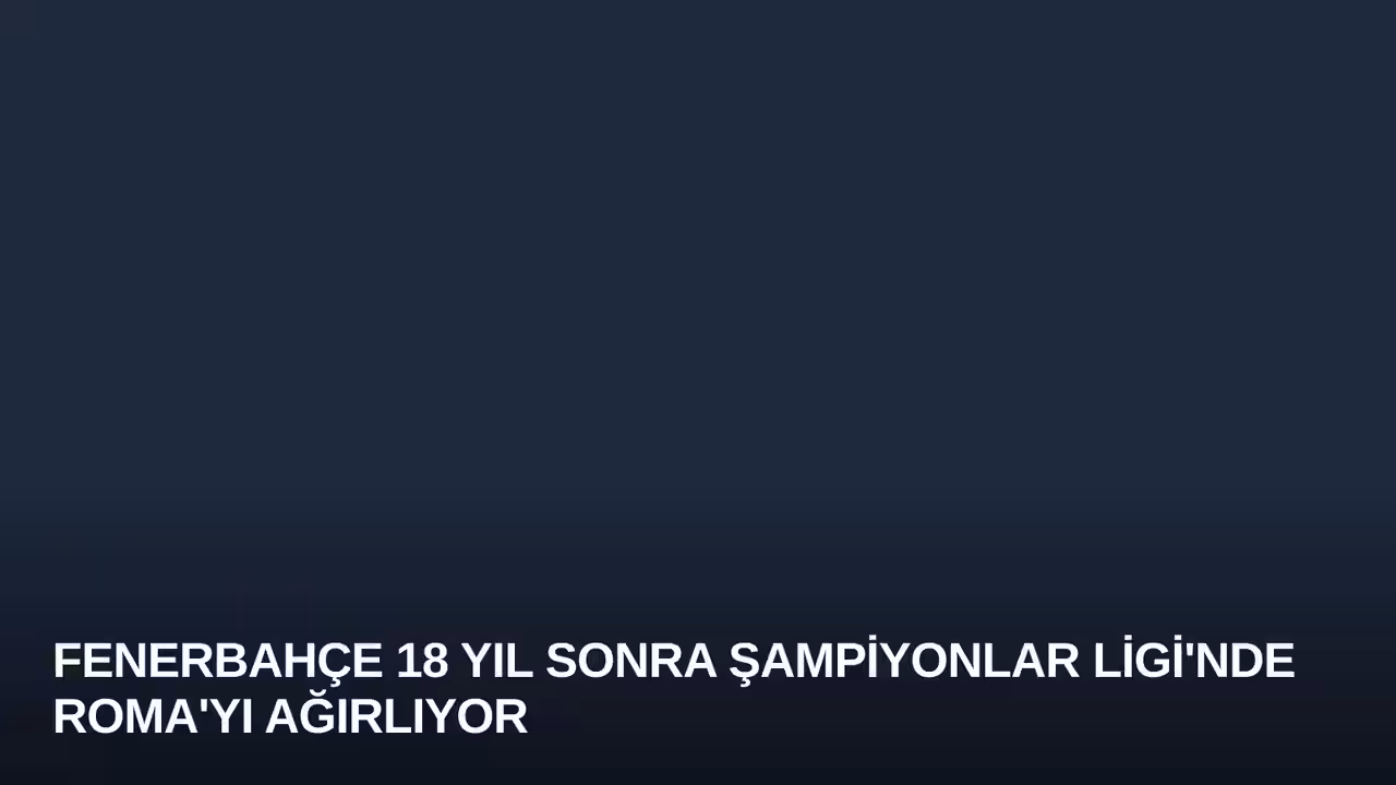 Fenerbahçe 18 Yıl Sonra Şampiyonlar Ligi'nde Roma'yı Ağırlıyor