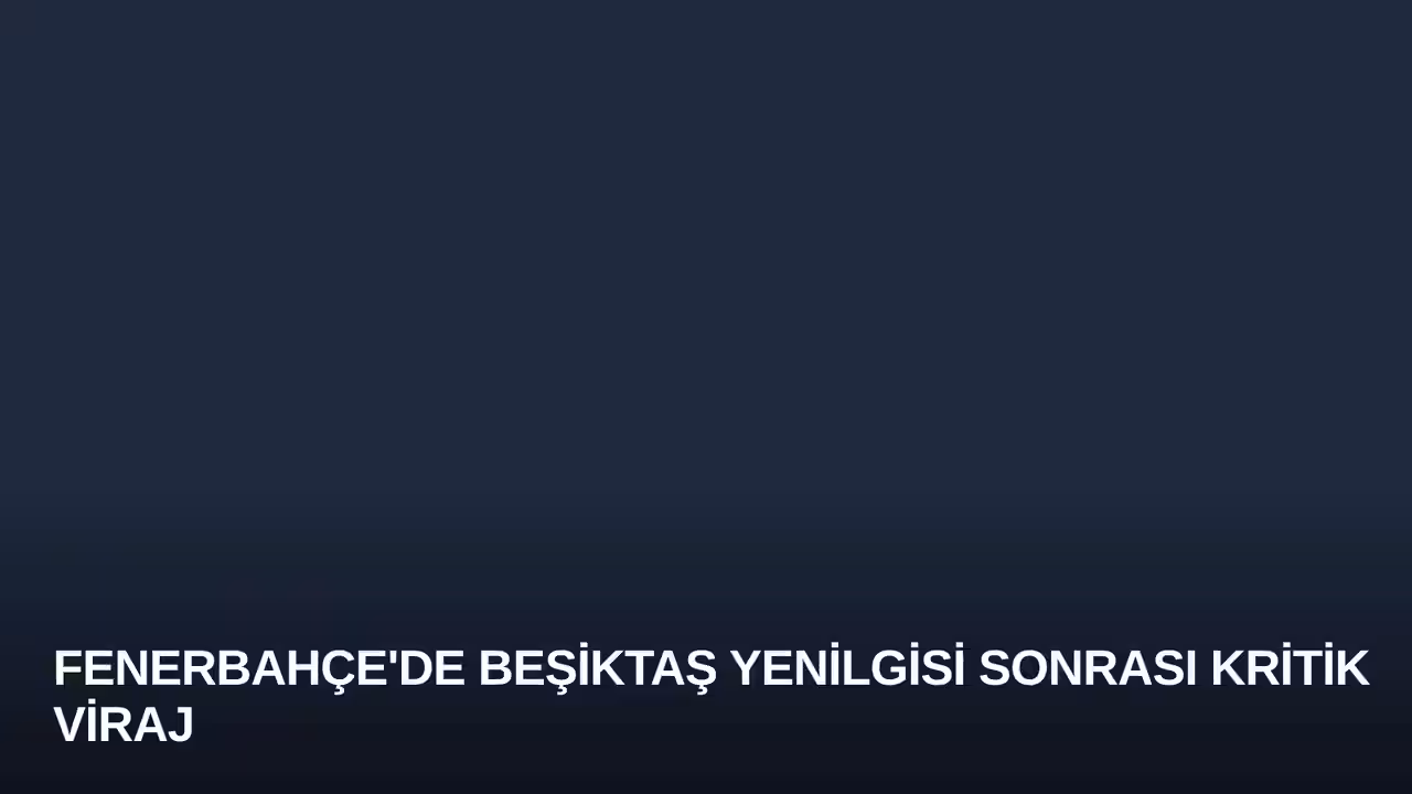 Fenerbahçe'de Beşiktaş Yenilgisi Sonrası Kritik Viraj