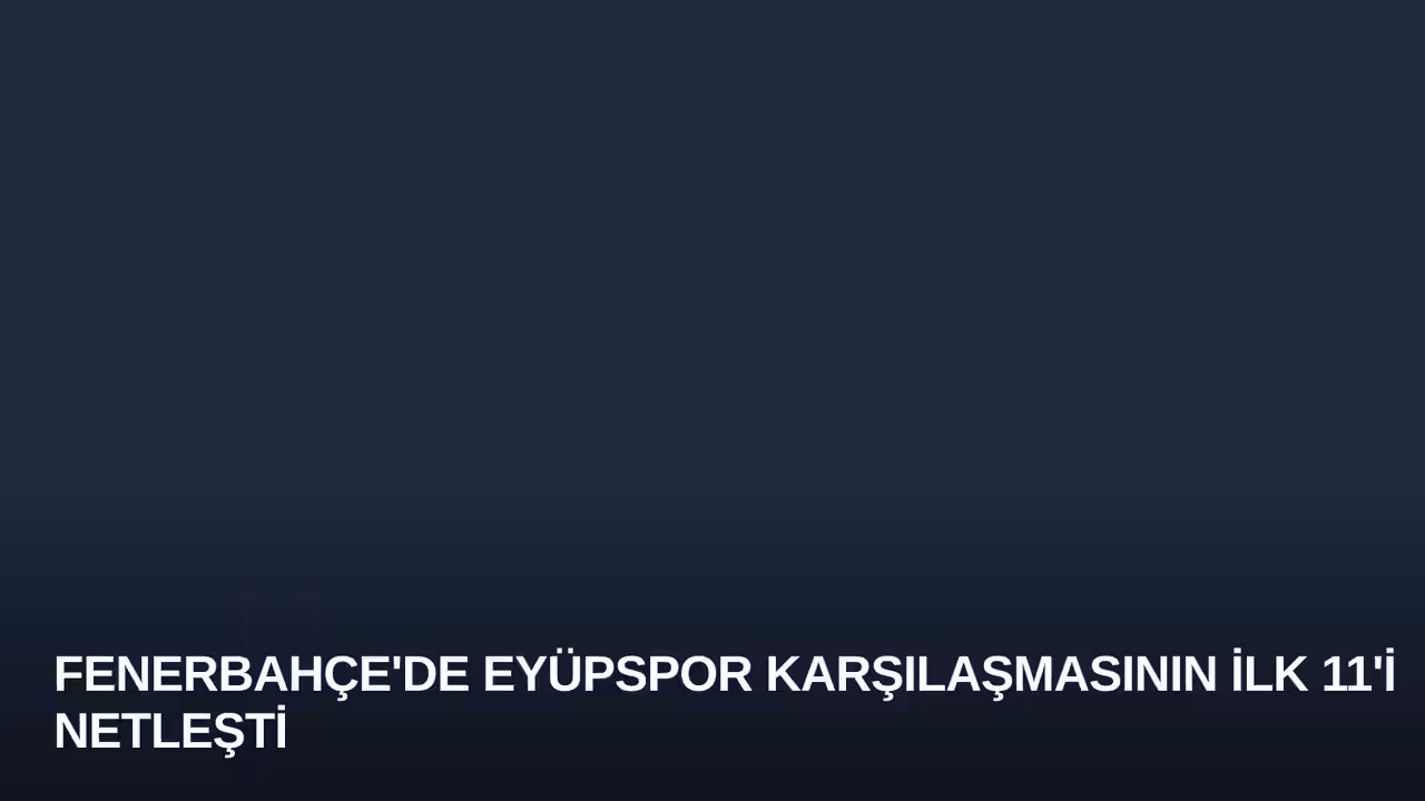 Fenerbahçe'de Eyüpspor Karşılaşmasının İlk 11'i Netleşti