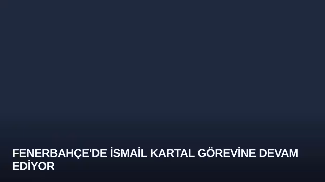 Fenerbahçe'de İsmail Kartal Görevine Devam Ediyor