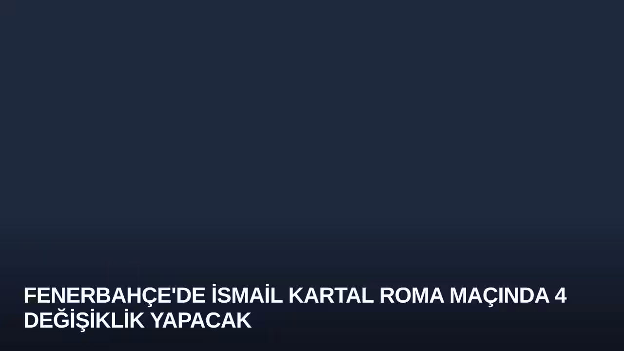 Fenerbahçe'de İsmail Kartal Roma Maçında 4 Değişiklik Yapacak