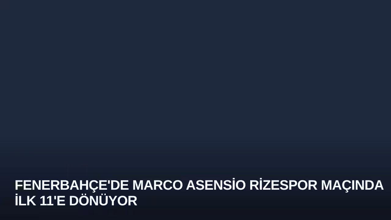 Fenerbahçe'de Marco Asensio Rizespor Maçında İlk 11'e Dönüyor