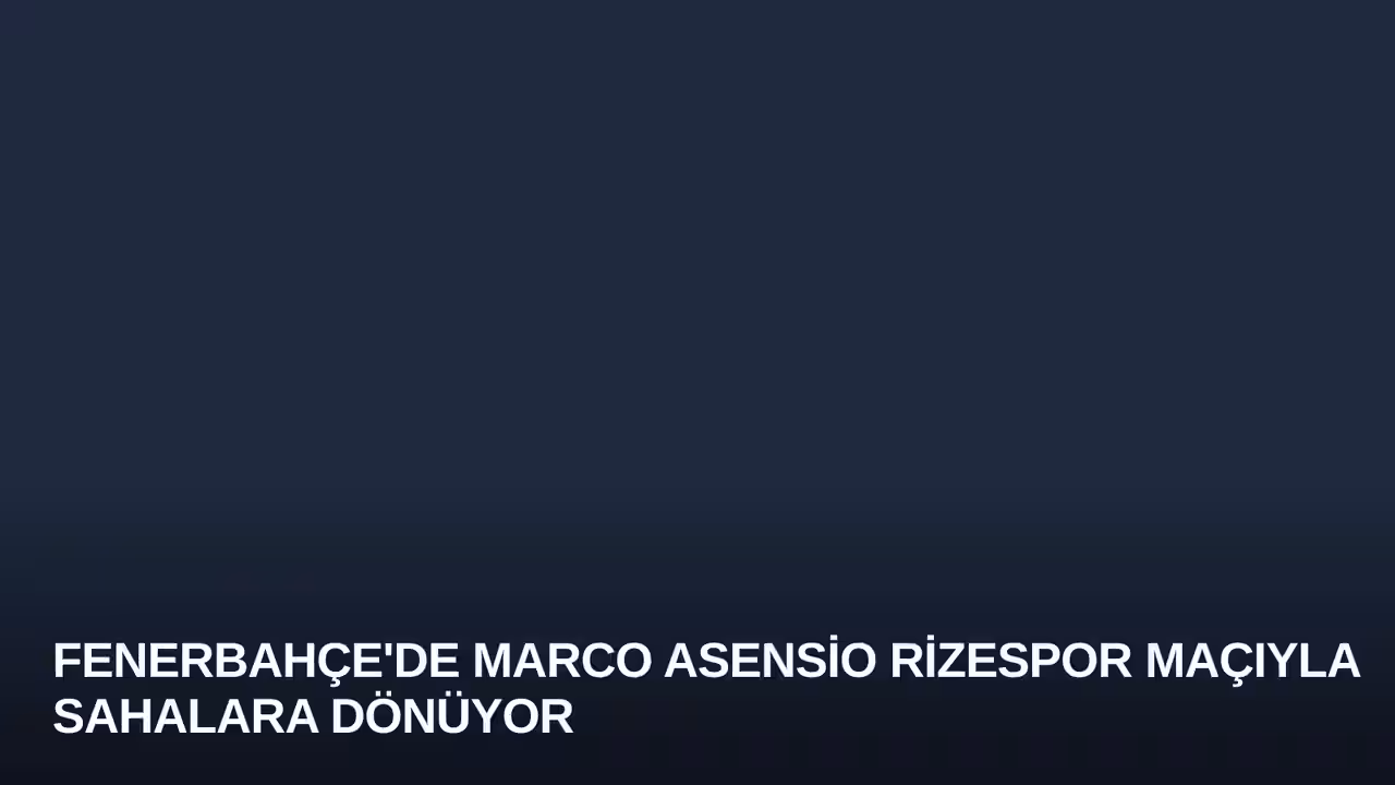 Fenerbahçe'de Marco Asensio Rizespor Maçıyla Sahalara Dönüyor