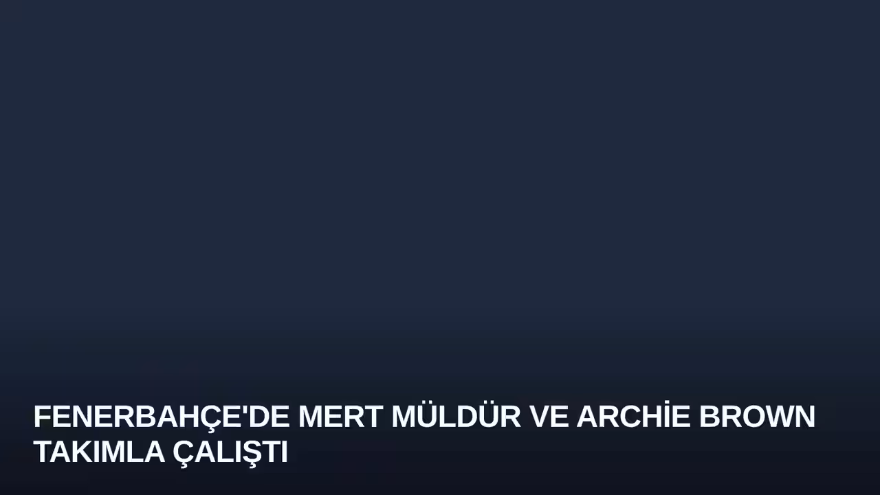 Fenerbahçe'de Mert Müldür ve Archie Brown Takımla Çalıştı