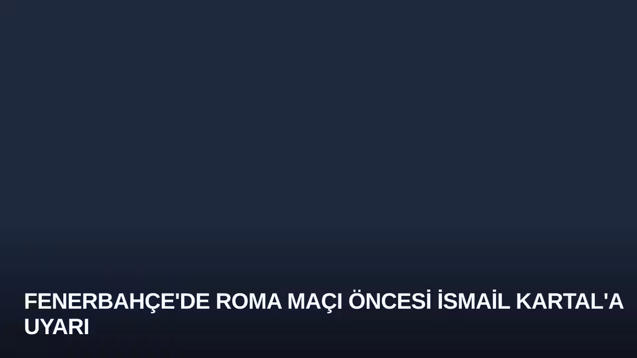 Fenerbahçe'de Roma Maçı Öncesi İsmail Kartal'a Uyarı