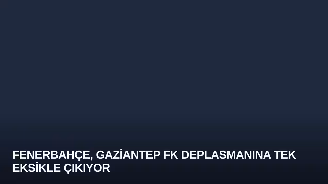 Fenerbahçe, Gaziantep FK Deplasmanına Tek Eksikle Çıkıyor