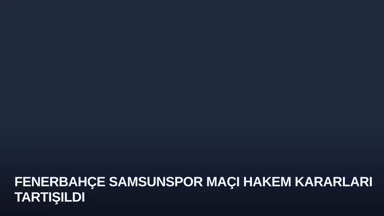 Fenerbahçe Samsunspor Maçı Hakem Kararları Tartışıldı