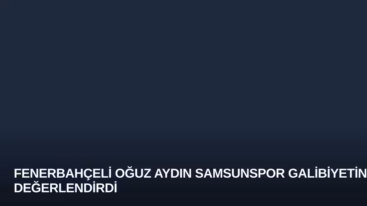Fenerbahçeli Oğuz Aydın Samsunspor Galibiyetini Değerlendirdi