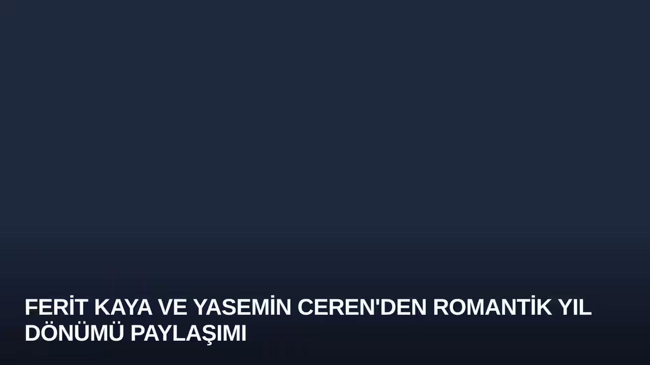 Ferit Kaya ve Yasemin Ceren'den Romantik Yıl Dönümü Paylaşımı