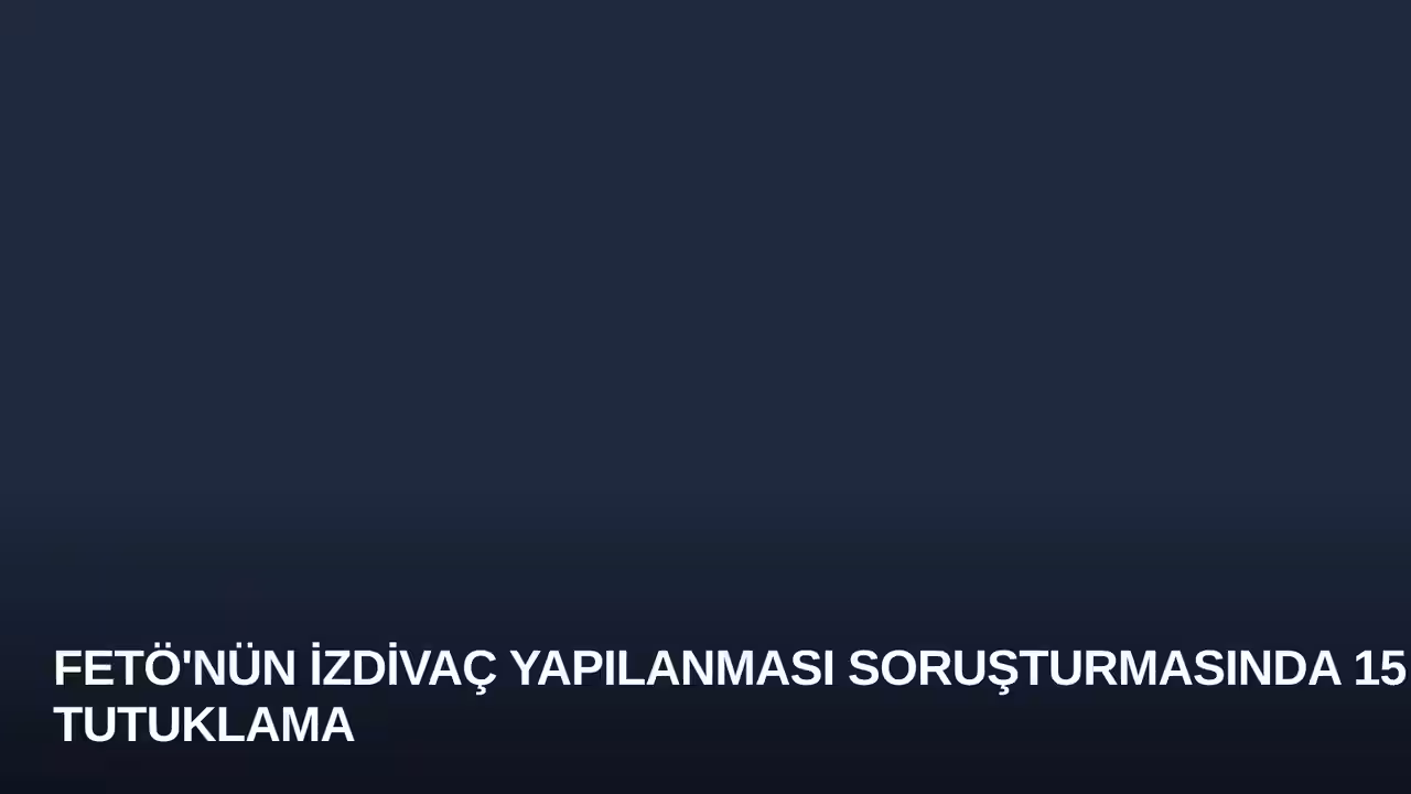 FETÖ'nün İzdivaç Yapılanması Soruşturmasında 15 Tutuklama