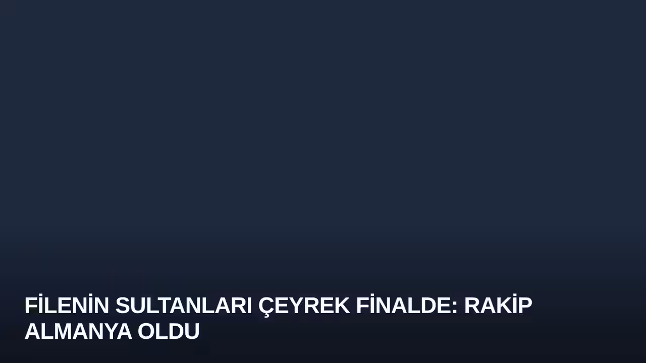 Filenin Sultanları Çeyrek Finalde: Rakip Almanya Oldu