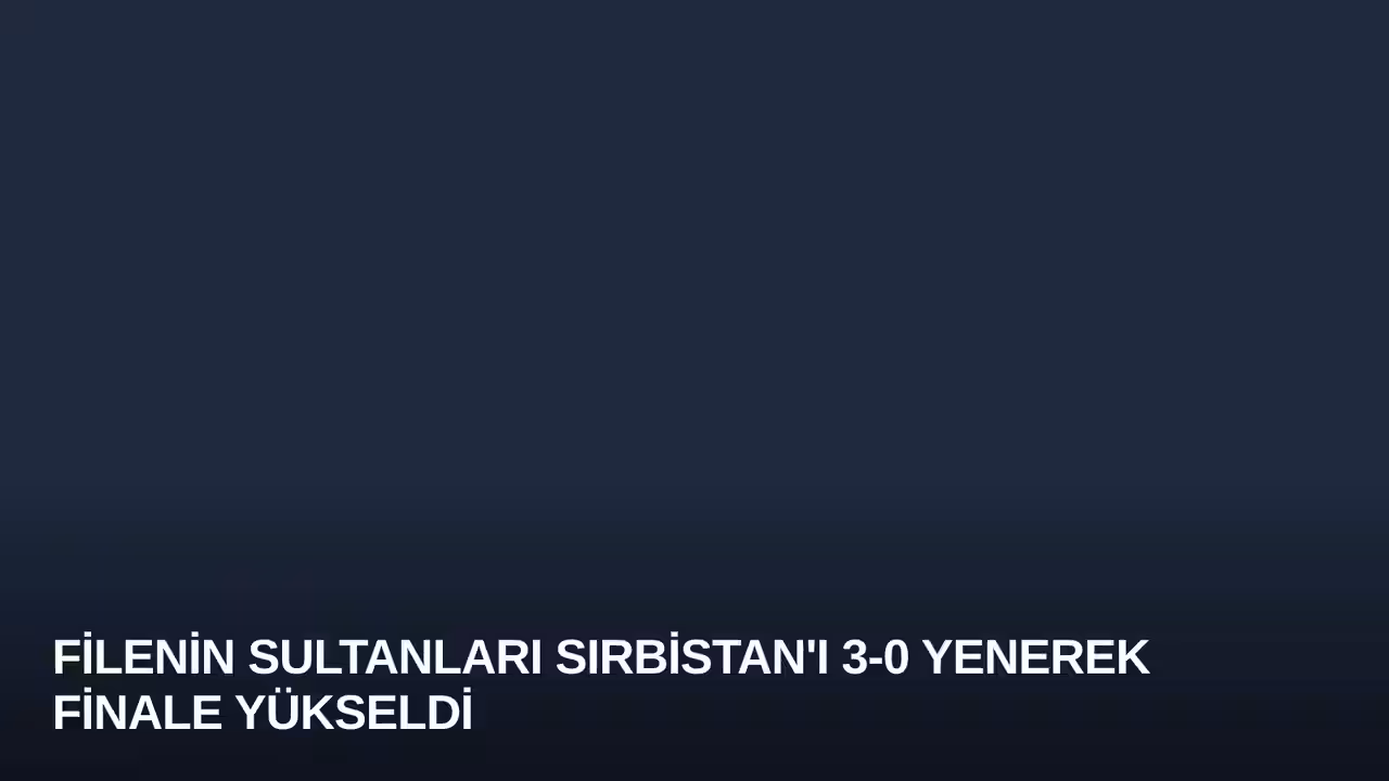 Filenin Sultanları Sırbistan'ı 3-0 Yenerek Finale Yükseldi