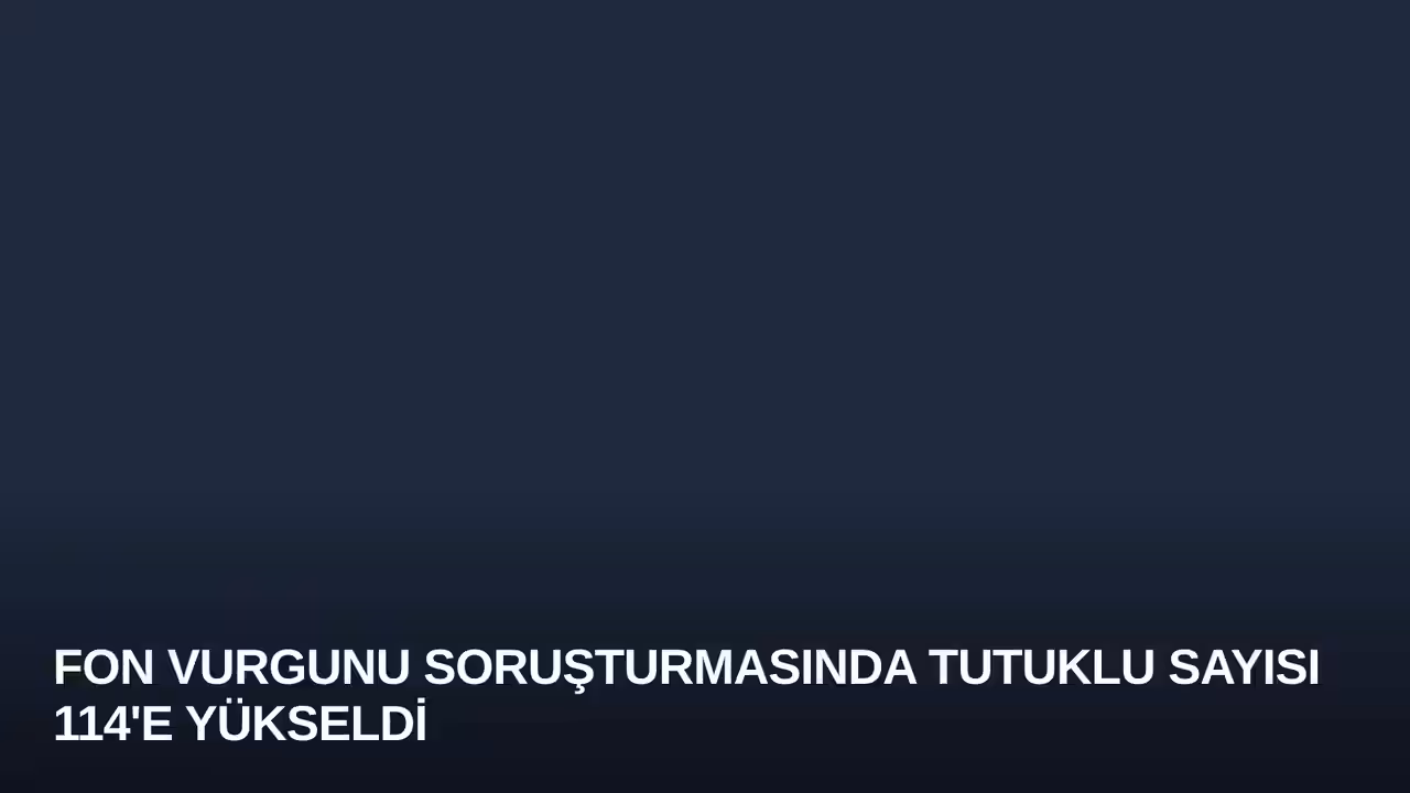 Fon Vurgunu Soruşturmasında Tutuklu Sayısı 114'e Yükseldi