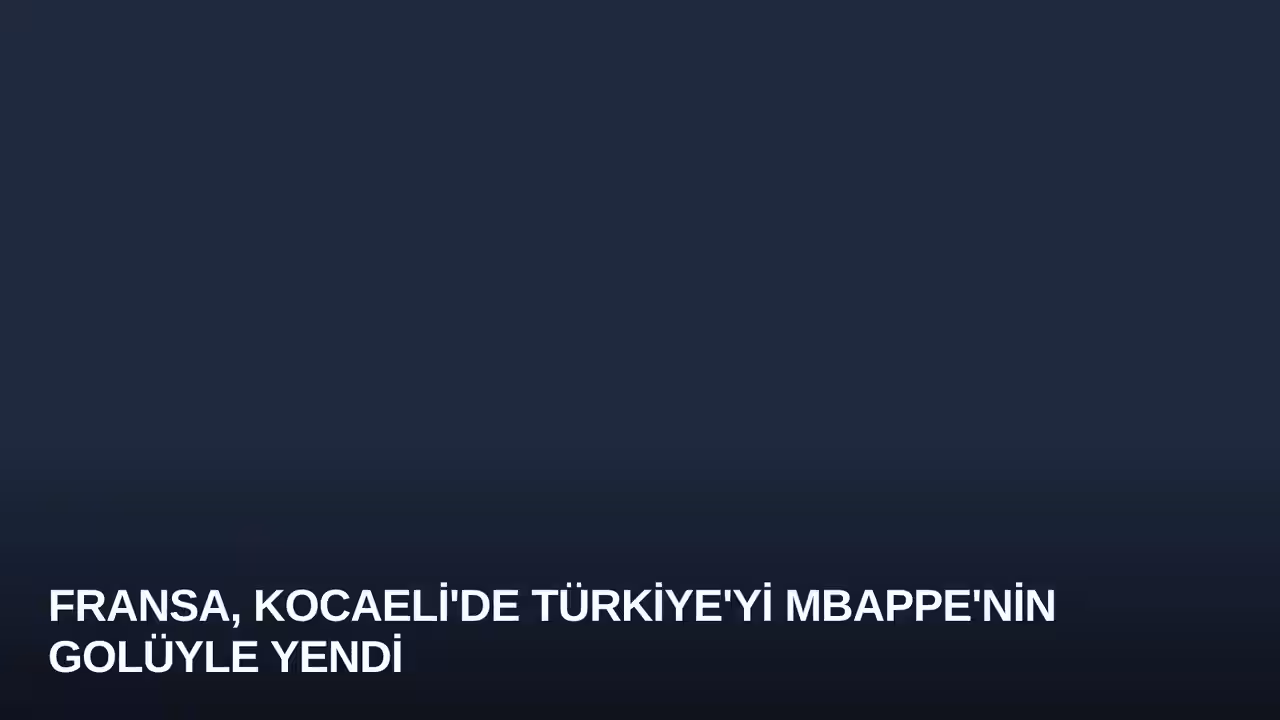 Fransa, Kocaeli'de Türkiye'yi Mbappe'nin Golüyle Yendi