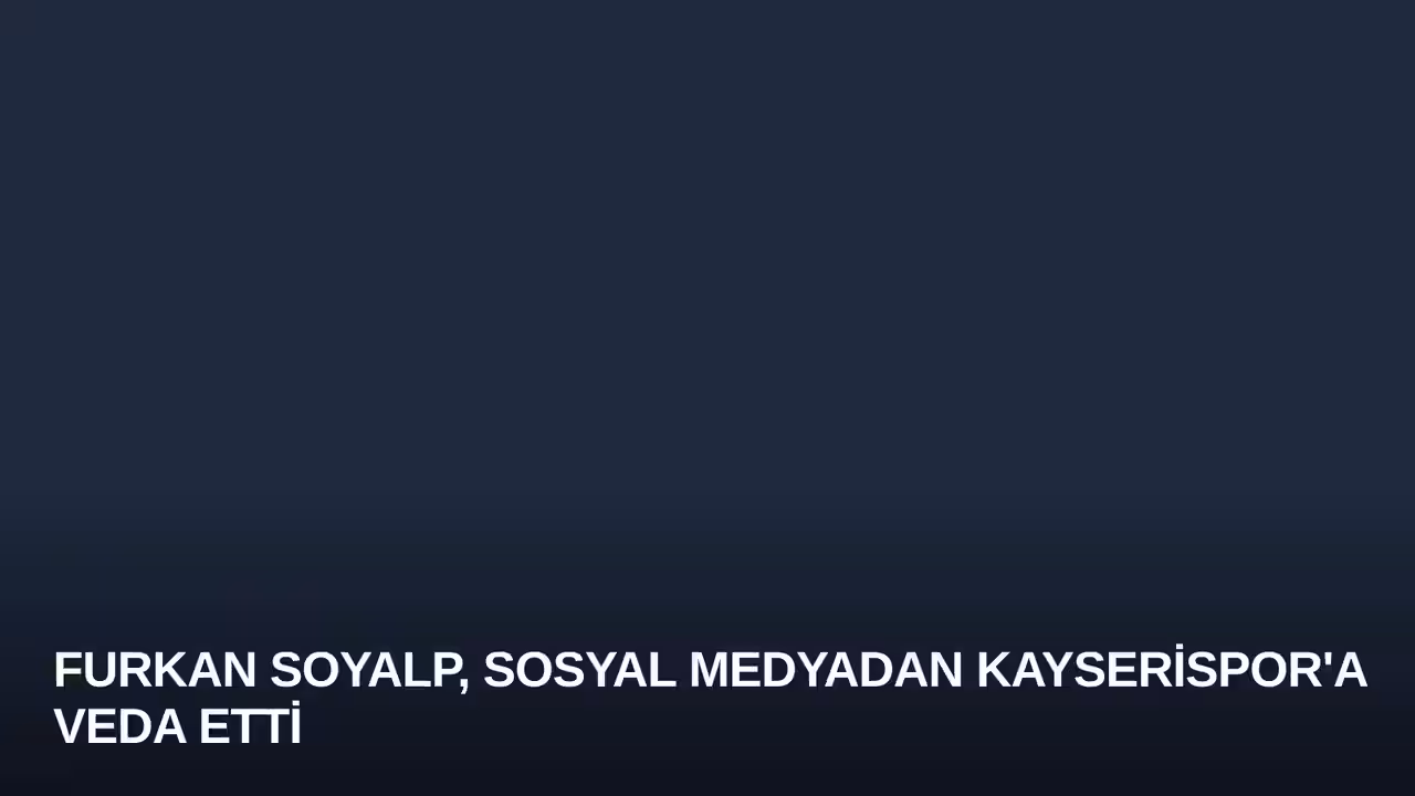 Furkan Soyalp, Sosyal Medyadan Kayserispor'a Veda Etti