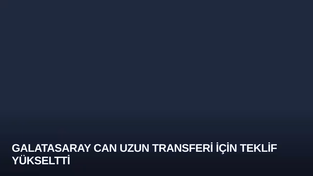 Galatasaray Can Uzun Transferi İçin Teklif Yükseltti