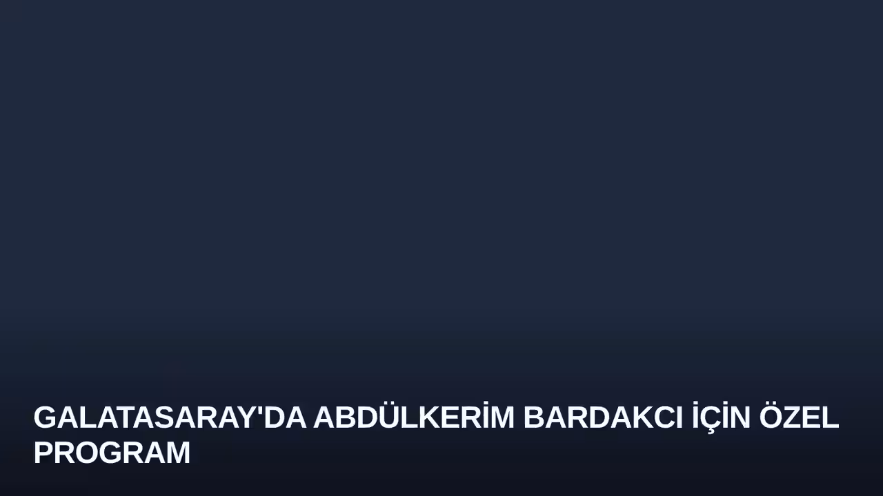 Galatasaray'da Abdülkerim Bardakcı İçin Özel Program