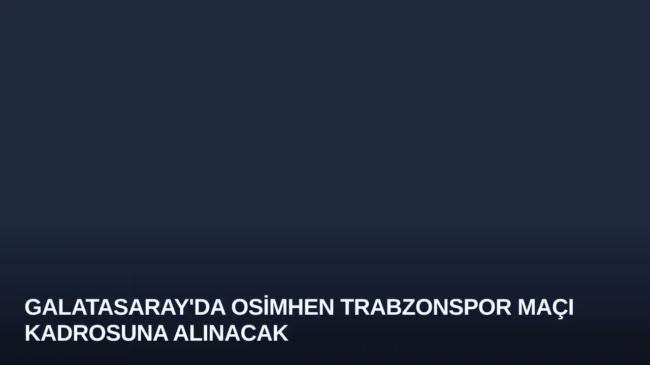 Galatasaray'da Osimhen Trabzonspor Maçı Kadrosuna Alınacak