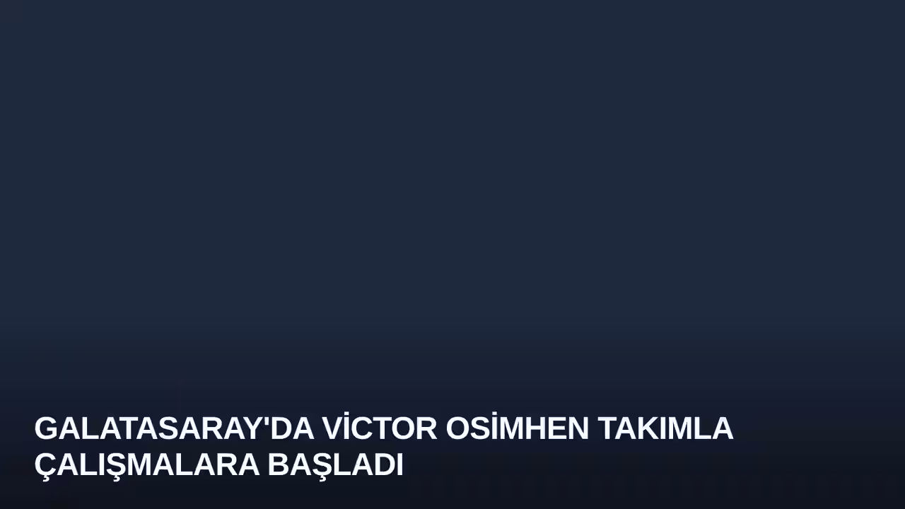Galatasaray'da Victor Osimhen Takımla Çalışmalara Başladı