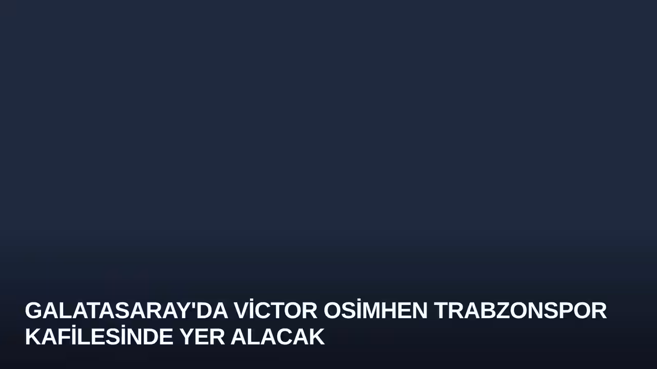 Galatasaray'da Victor Osimhen Trabzonspor Kafilesinde Yer Alacak