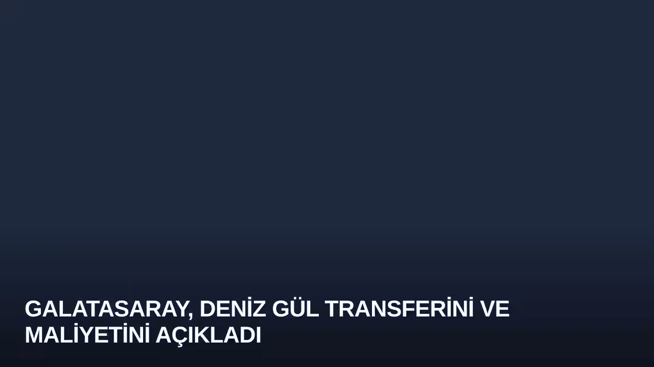 Galatasaray, Deniz Gül Transferini ve Maliyetini Açıkladı