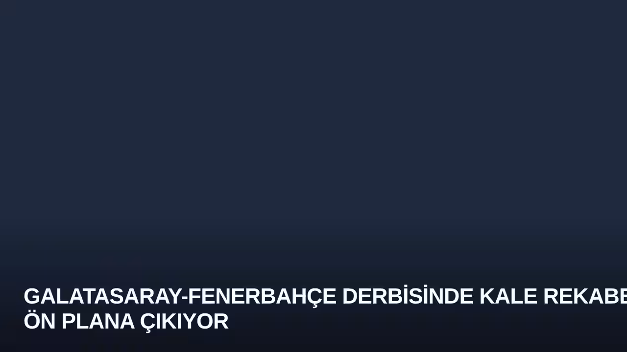Galatasaray-Fenerbahçe Derbisinde Kale Rekabeti Ön Plana Çıkıyor