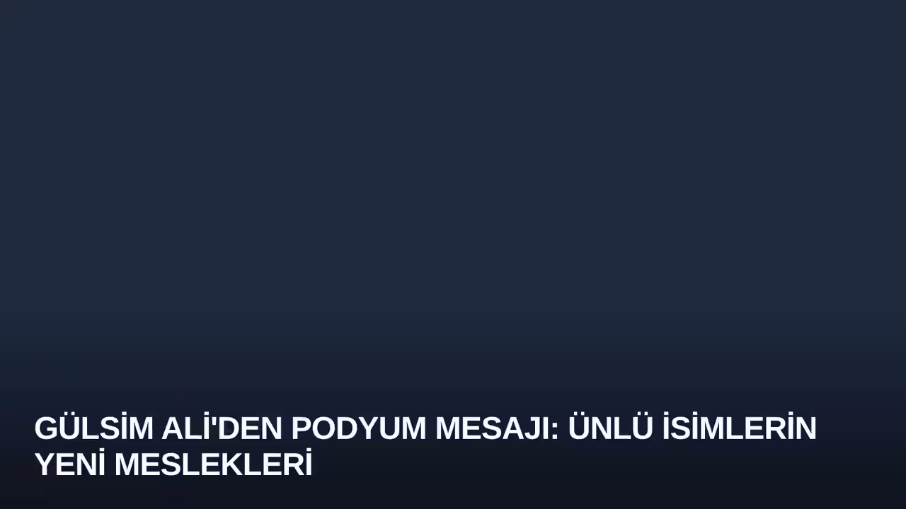 Gülsim Ali'den Podyum Mesajı: Ünlü İsimlerin Yeni Meslekleri