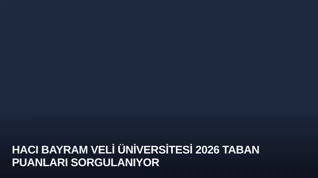 Hacı Bayram Veli Üniversitesi 2026 Taban Puanları Sorgulanıyor