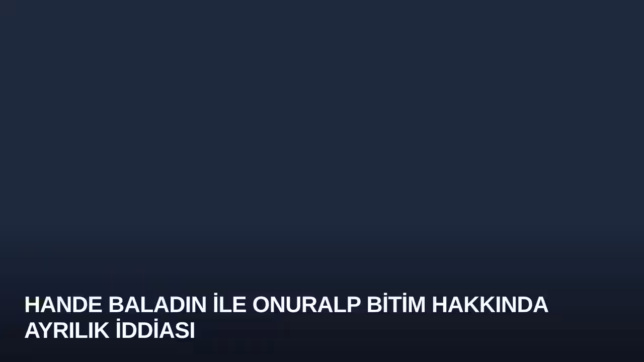 Hande Baladın ile Onuralp Bitim Hakkında Ayrılık İddiası