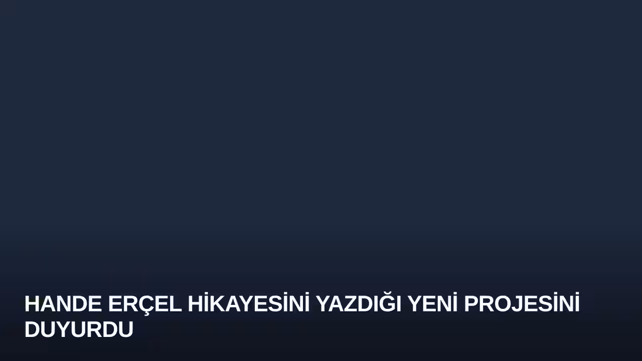 Hande Erçel Hikayesini Yazdığı Yeni Projesini Duyurdu