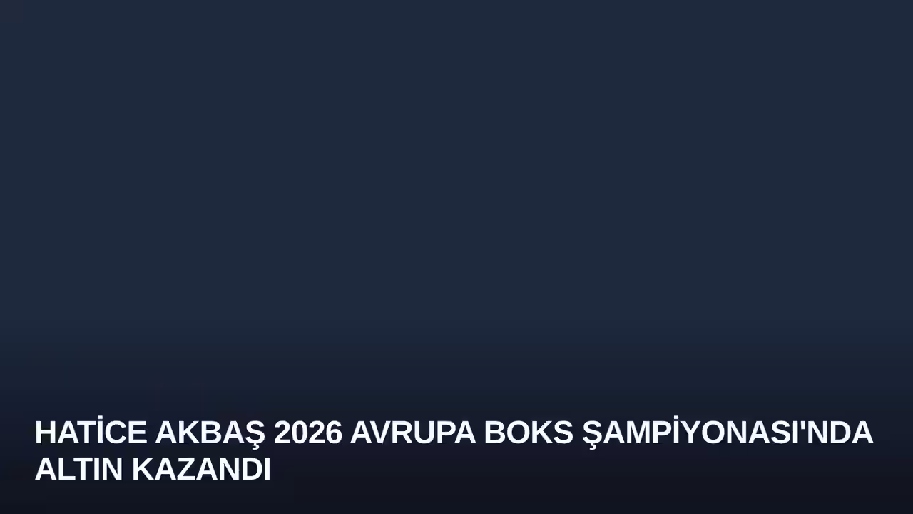 Hatice Akbaş 2026 Avrupa Boks Şampiyonası'nda Altın Kazandı
