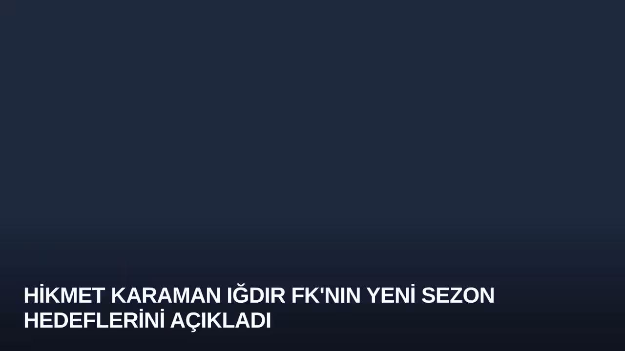 Hikmet Karaman Iğdır FK'nın Yeni Sezon Hedeflerini Açıkladı
