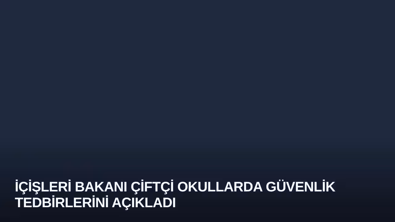 İçişleri Bakanı Çiftçi Okullarda Güvenlik Tedbirlerini Açıkladı