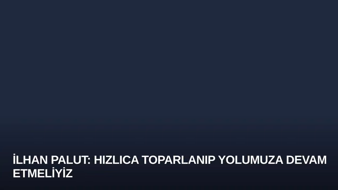 İlhan Palut: Hızlıca Toparlanıp Yolumuza Devam Etmeliyiz