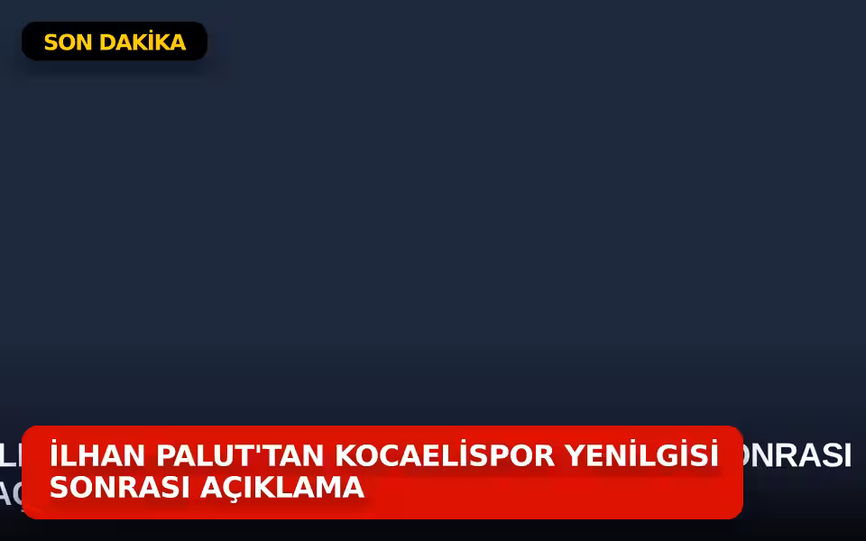 İlhan Palut'tan Kocaelispor Yenilgisi Sonrası Açıklama