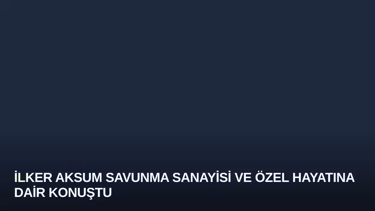 İlker Aksum Savunma Sanayisi ve Özel Hayatına Dair Konuştu